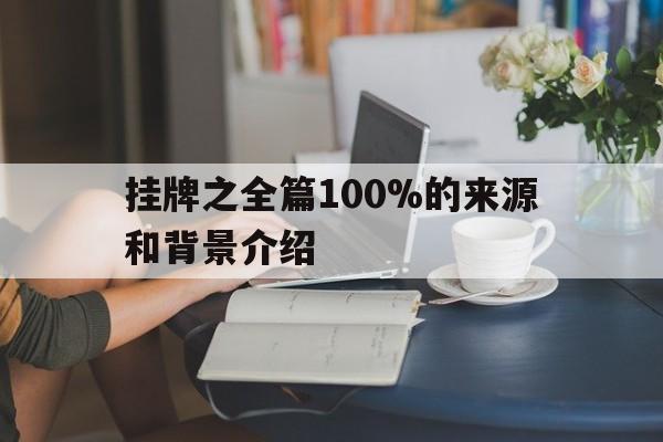 挂牌之全篇100%的来源和背景介绍的简单介绍